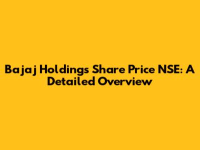 Bajaj Holdings Share Price NSE: A Detailed Overview