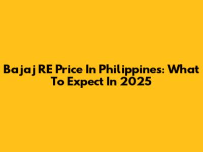 Bajaj RE Price In Philippines: What To Expect In 2025