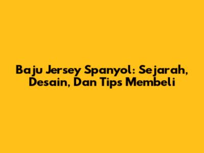 Baju Jersey Spanyol: Sejarah, Desain, Dan Tips Membeli