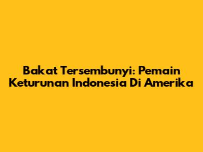 Bakat Tersembunyi: Pemain Keturunan Indonesia Di Amerika