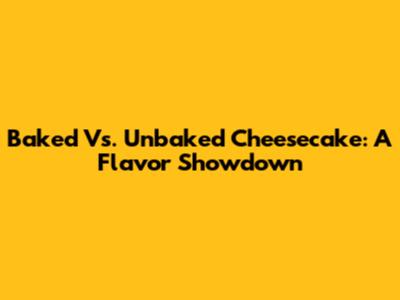 Baked Vs. Unbaked Cheesecake: A Flavor Showdown