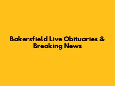 Bakersfield Live Obituaries & Breaking News