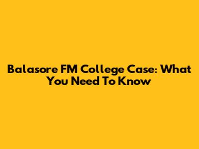 Balasore FM College Case: What You Need To Know