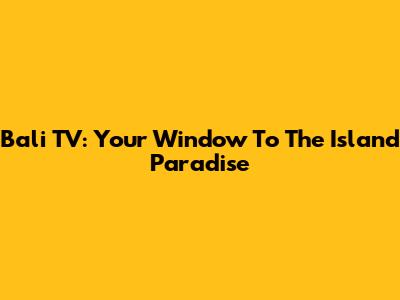 Bali TV: Your Window To The Island Paradise