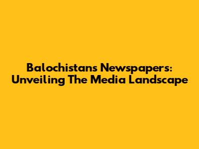 Balochistan's Newspapers: Unveiling The Media Landscape