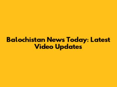 Balochistan News Today: Latest Video Updates