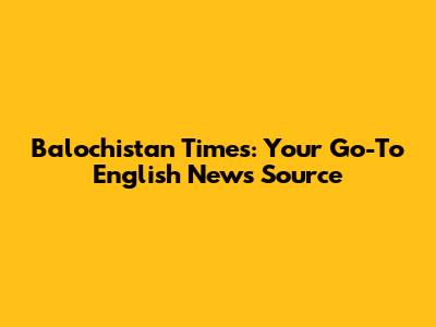 Balochistan Times: Your Go-To English News Source