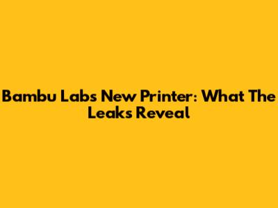 Bambu Lab's New Printer: What The Leaks Reveal