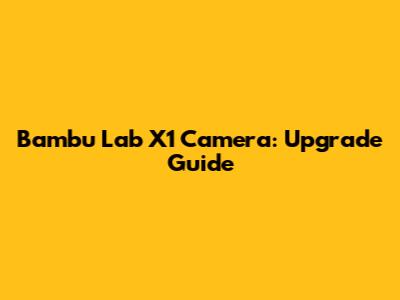 Bambu Lab X1 Camera: Upgrade Guide