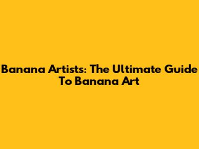 Banana Artists: The Ultimate Guide To Banana Art