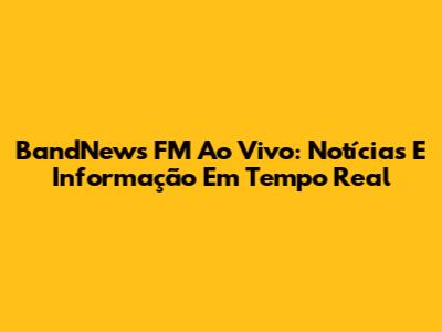 BandNews FM Ao Vivo: Notícias E Informação Em Tempo Real