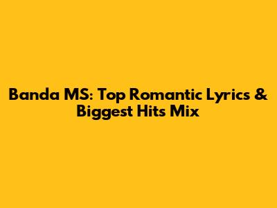 Banda MS: Top Romantic Lyrics & Biggest Hits Mix