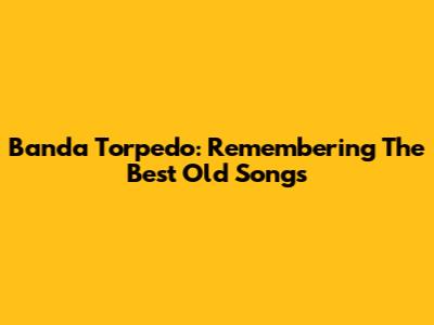 Banda Torpedo: Remembering The Best Old Songs