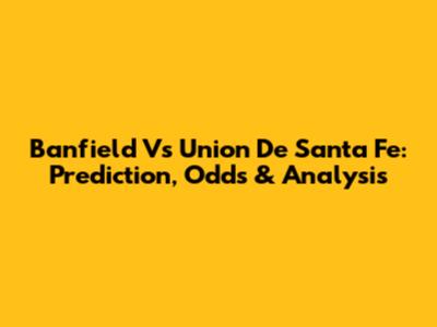 Banfield Vs Union De Santa Fe: Prediction, Odds & Analysis