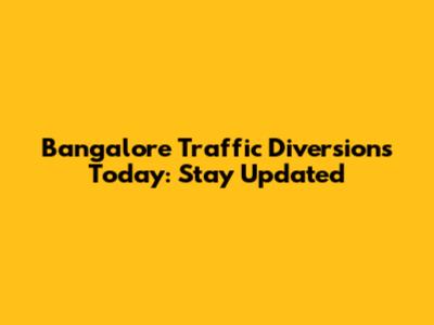 Bangalore Traffic Diversions Today: Stay Updated