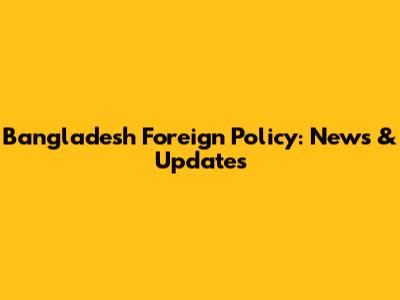Bangladesh Foreign Policy: News & Updates