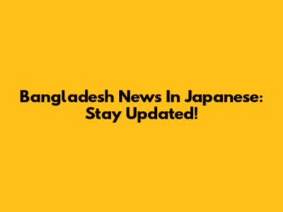 Bangladesh News In Japanese: Stay Updated!