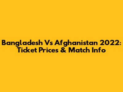 Bangladesh Vs Afghanistan 2022: Ticket Prices & Match Info