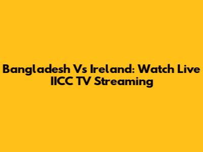Bangladesh Vs Ireland: Watch Live IICC TV Streaming