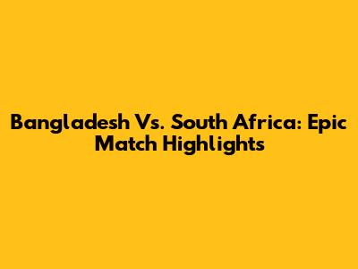Bangladesh Vs. South Africa: Epic Match Highlights