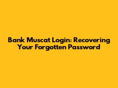 Bank Muscat Login: Recovering Your Forgotten Password