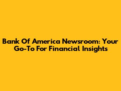 Bank Of America Newsroom: Your Go-To For Financial Insights