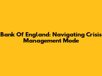 Bank Of England: Navigating Crisis Management Mode