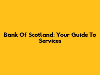 Bank Of Scotland: Your Guide To Services