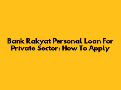 Bank Rakyat Personal Loan For Private Sector: How To Apply