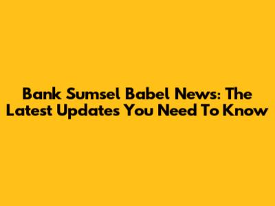 Bank Sumsel Babel News: The Latest Updates You Need To Know