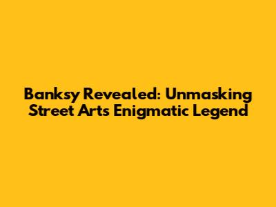 Banksy Revealed: Unmasking Street Art's Enigmatic Legend