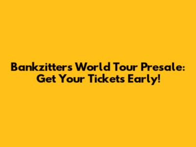 Bankzitters World Tour Presale: Get Your Tickets Early!