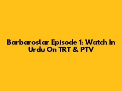 Barbaroslar Episode 1: Watch In Urdu On TRT & PTV