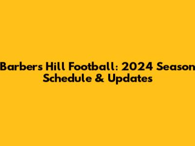 Barbers Hill Football: 2024 Season Schedule & Updates