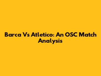 Barca Vs Atletico: An OSC Match Analysis