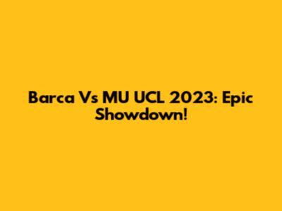 Barca Vs MU UCL 2023: Epic Showdown!