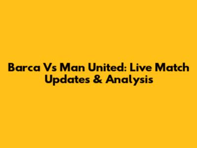 Barca Vs Man United: Live Match Updates & Analysis