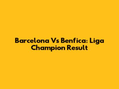 Barcelona Vs Benfica: Liga Champion Result