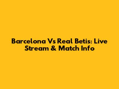 Barcelona Vs Real Betis: Live Stream & Match Info