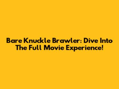 Bare Knuckle Brawler: Dive Into The Full Movie Experience!