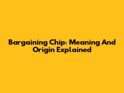 Bargaining Chip: Meaning And Origin Explained