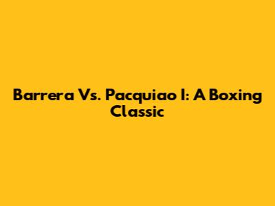 Barrera Vs. Pacquiao I: A Boxing Classic