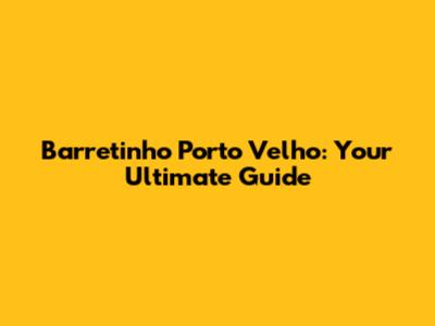 Barretinho Porto Velho: Your Ultimate Guide
