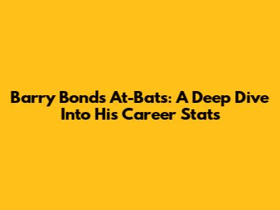 Barry Bonds' At-Bats: A Deep Dive Into His Career Stats