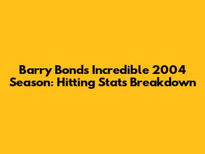 Barry Bonds' Incredible 2004 Season: Hitting Stats Breakdown