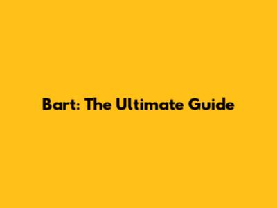 Bart: The Ultimate Guide