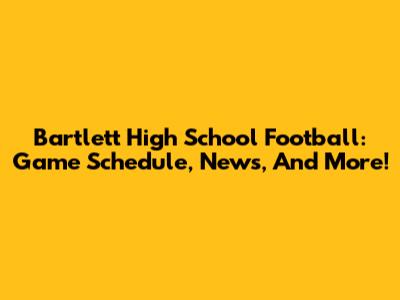 Bartlett High School Football: Game Schedule, News, And More!