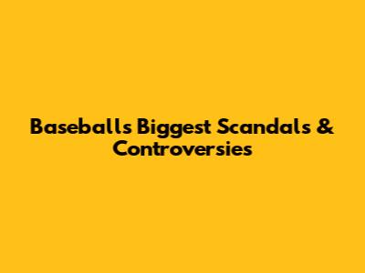 Baseball's Biggest Scandals & Controversies