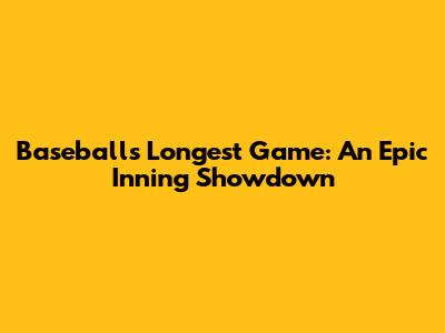 Baseball's Longest Game: An Epic Inning Showdown