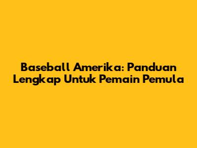 Baseball Amerika: Panduan Lengkap Untuk Pemain Pemula